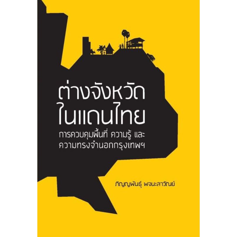 ศูนย์มานุษยวิทยาสิรินธร/ต่างจังหวัดในแดนไทย การควบคุมพื้นที่ ความรู้ และความทรงจำนอกกรุงเทพฯ/ภิญพันธ์ุ พจนะลาวัลย์