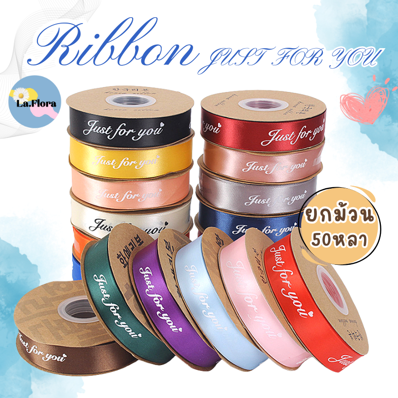 (ยกม้วน 50 หลา) ริบบิ้นผ้าซาติน พิมพ์ลาย JUST FOR YOU ผูกกล่องของขวัญ ริบบิ้นห่อช่อดอก ริบบิ้นพิมพ์ลาย
