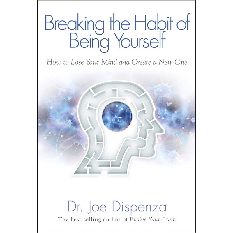 BREAKING THE HABIT OF BEING YOURSELF: HOW TO LOSE YOUR MIND AND CREATE A NEW ONE