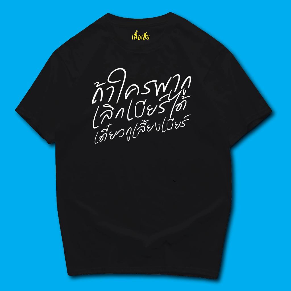 ( พร้อมส่งเสื้อเฮีย ) ถ้าใครพากูเลิกเบียร์ได้เดียวกูเลี้ยงเบียร์ COTTON 100 %