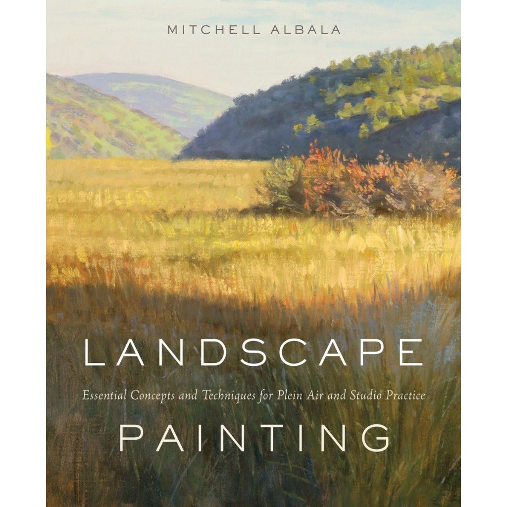 Landscape Painting Essential Concepts and Techniques for Plein Air and Studio Practice Mitchell Albala