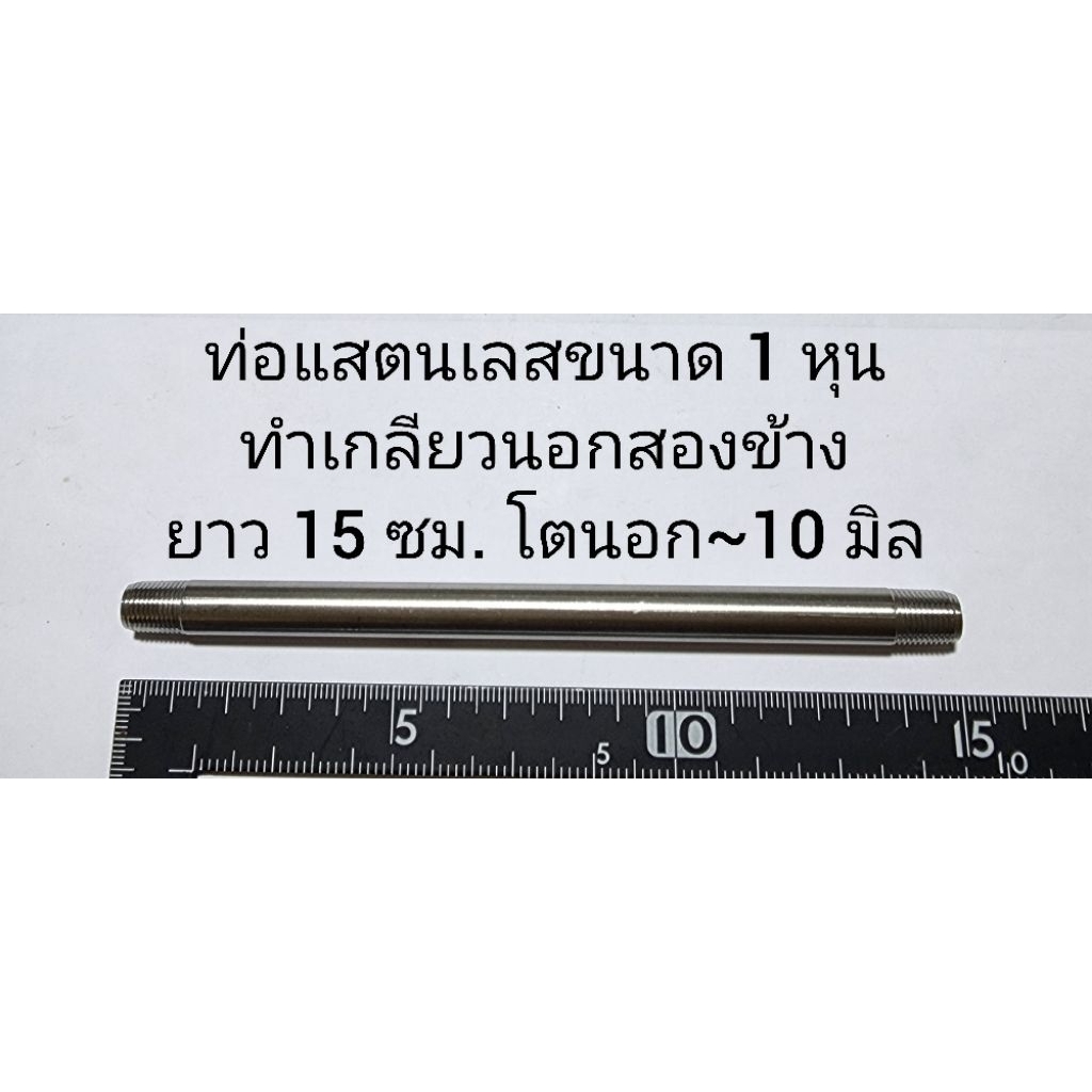ท่อแสตนเลสยาว 15 ซม.ขนาด 1 หุน ทำเกลียวนอกสองข้าง รูในประมาณ 5.8-6.9 มิล โตนอกประมาณ 10.0 มิล ใช้เป็นข้อต่อประปา