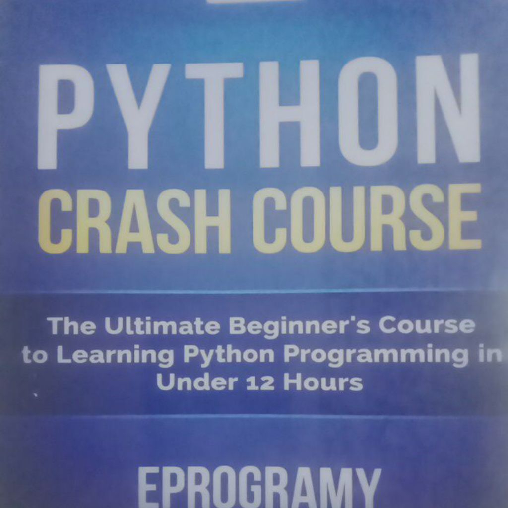 PYTHON CRASH COURSE The Ultimate Beginner's Course to Learning Python Programming in Under 12 Hours