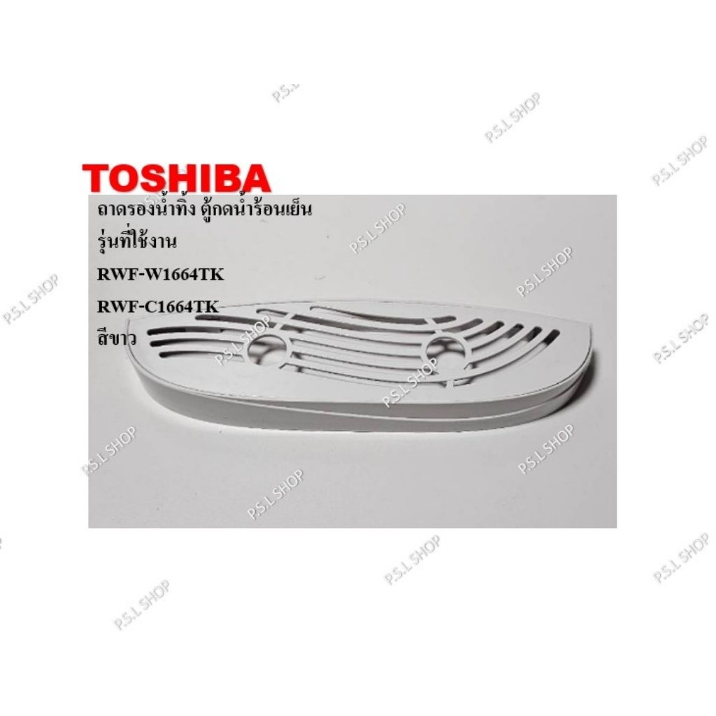 ถาดรองน้ำทิ้ง ตู้กดน้ำร้อนเย็น Toshiba รุ่น RWF-W1664TK , RWF-C1664TK อะไหล่แท้ 100%