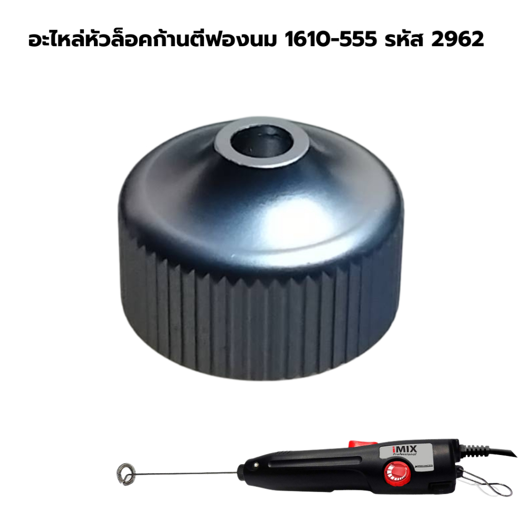 อะไหล่หัวล็อคก้านตีฟองนม 1610-555 รหัส 2962