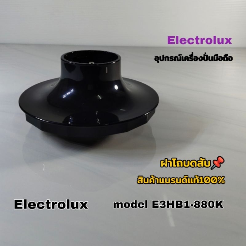 ฝาโถบดสับ(สินค้าเฉพาะฝา)อุปกรณ์เครื่องปั่นมือถือ Electrolux model E3HB1-880k สินค้าแบรนด์แท้100% พร้