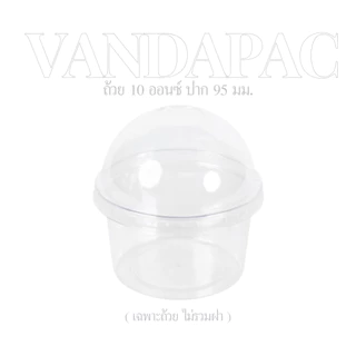 VANDAPAC ถ้วยเบเกอรี่ 10 ออนซ์ / ฝา 90,95 มม. PET แวนด้าแพค (ถ้วยกับฝาจำหน่ายแยกกัน)