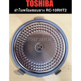 TOSHIBA ฝาใน+ขอบยาง (ฝาในพร้อมขอบยาง) รุ่น RC-10RHT2