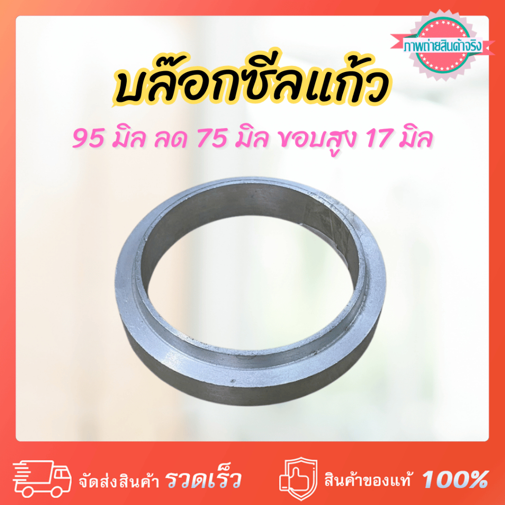 บล๊อกซีลแก้ว 95 มิล ลด 75 มิล ขอบสูง 17 มิล แหวนรองแก้วเครื่องซีลแก้ว (bc= 650604004)