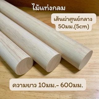 ไม้แท่งกลม ไม้ยางพารา เส้นผ่าศูนย์กลาง 50 มม.(5 ซม) ความยาว 10มม.- 600มม.แพคละ 1 แท่่ง/5 แท่ง/10 แท่ง