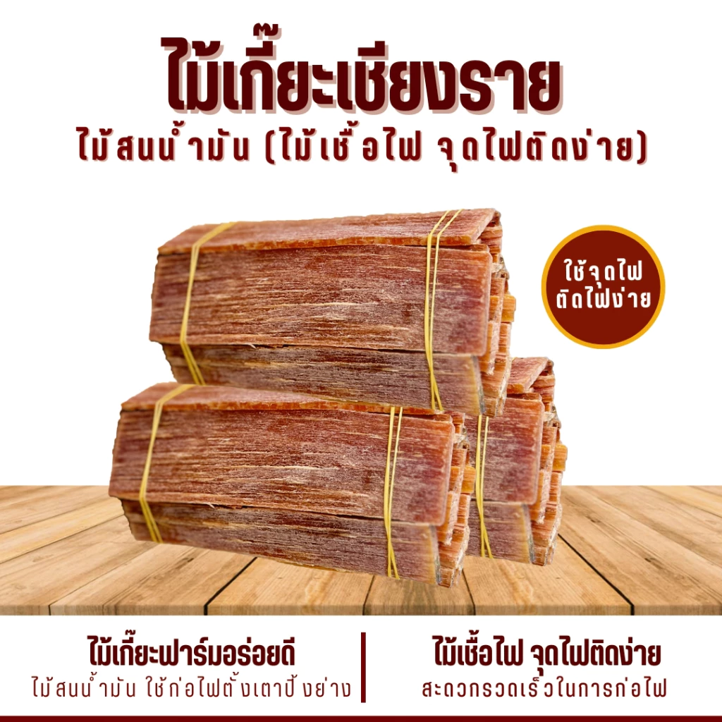 ไม้เกี๊ยะ ติดไฟง่าย(มีกลิ่นหอมไม้สน) ใช้เป็นเชื้อไฟ ไม้สำหรับจุดไฟ ก่อกองไฟ เตาถ่าน เตาฟืน