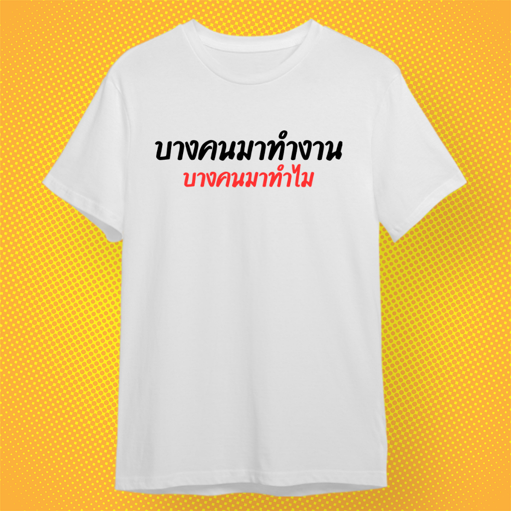 เสื้อยืด บางคนมาทำงาน บางคนมาทำไม เสื้อกวนๆ ผ้า PREMIUM COTTON 100% COMB 30