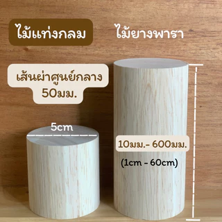 ไม้แท่งกลม ไม้ยางพารา เส้นผ่าศูนย์กลาง 50 มม.(5 ซม) ความยาว 10มม.- 600มม.แพคละ 1 แท่่ง/5 แท่ง/10 แท่ง