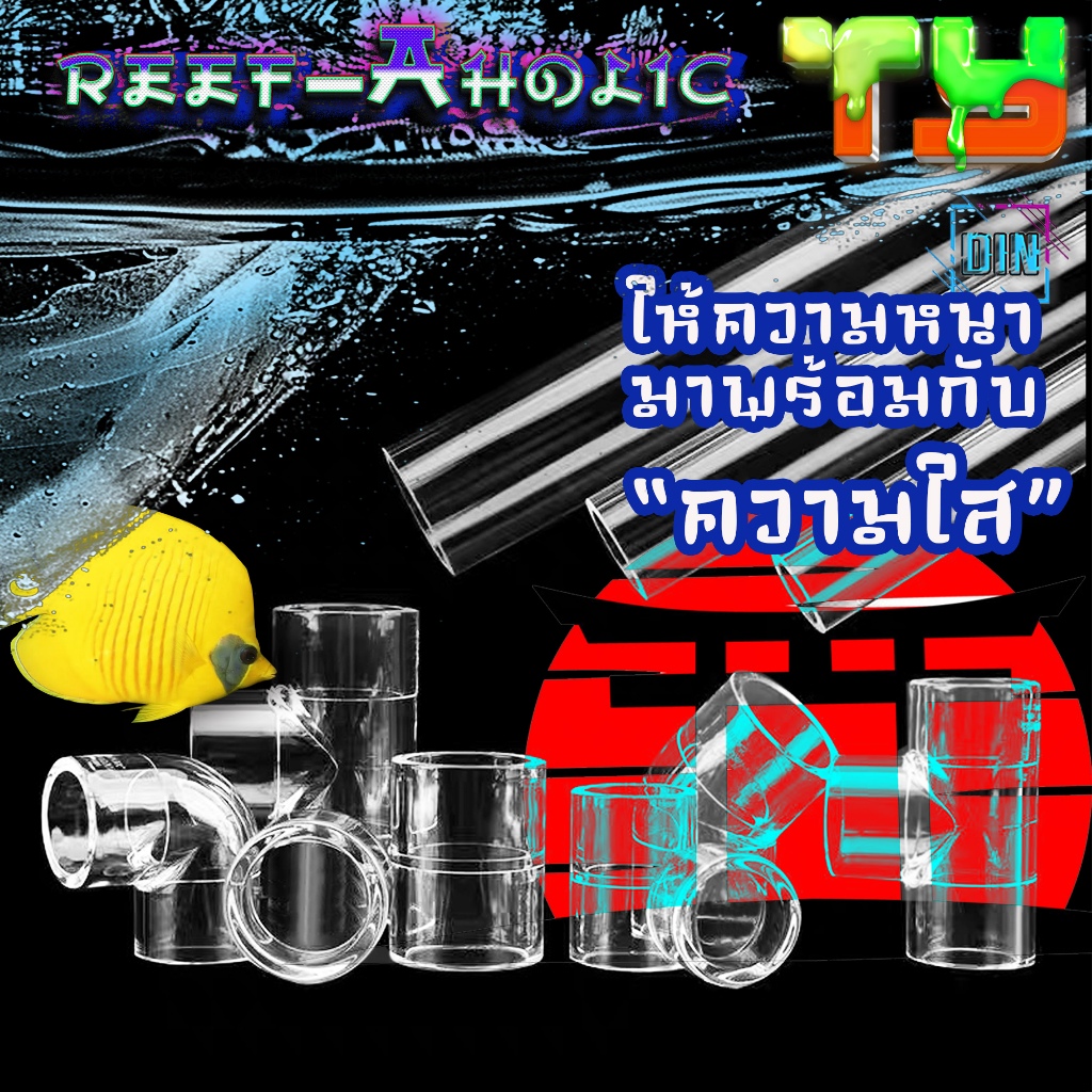 Reef-aholic ของใสจากค่าย TY  มีความใสเป็นที่ประจักษ์ พร้อมความหนาเป็นที่ปะทะ ข้องอ 45 และ 90 สามทาง