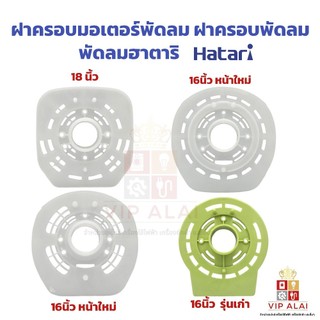 ฝาครอบมอเตอร์พัดลม HATARI ฮาตาริ 16นิ้ว รุ่นเก่า 16นิ้ว รุ่นใหม่ 18นิ้ว กะโหลกหน้าพัดลม  หน้ากากพัด