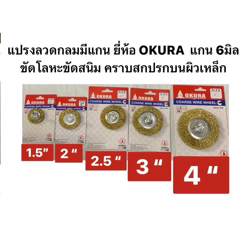 แปรงลวดกลมมีแกน ยี่ห้อ OKURA มีขนาดให้เลือก 1.5 นิ้ว, 2นิ้ว, 2.5นิ้ว, 3นิ้ว, 4นิ้ว แกน 6มิล ขัดโลหะขัดสนิม บนผิวเหล็ก