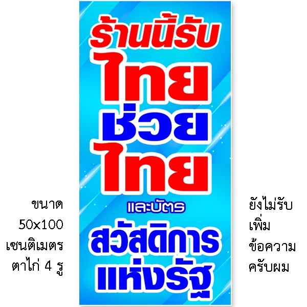 ป้ายร้านนี้รับไทยช่วยไทยและบัตรสวัสดิการแห่งรัฐ ป้ายไวนิล 1 ด้าน ขนาด แบบตั้ง 50x100 เซน แบบนอน 40x120 เซน ตาไก่ 4 มุม