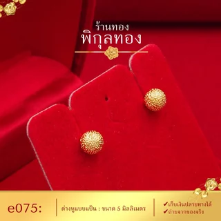 e075 🌺ต่างหูทอง แป้นเจาะ หมุดกลมพ่นทราย (เกรดหนาพิเศษ มาตรฐานส่งออก) Pikunthong