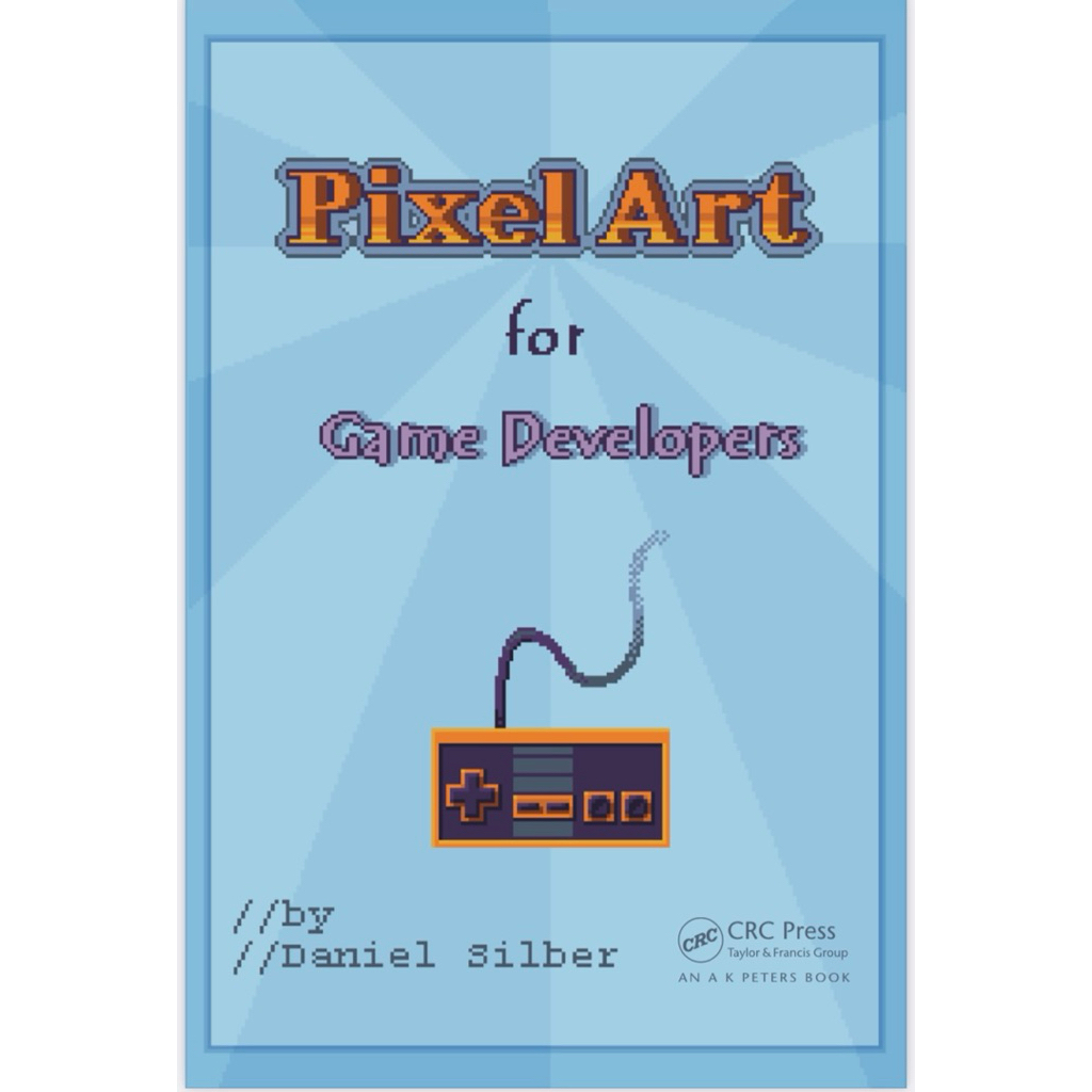 Pixel Art for Game Developers โดย Daniel Silber — สำนักพิมพ์ CRC Press / A K Peters Book
