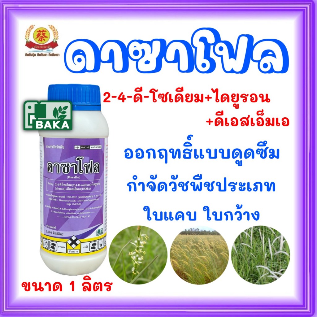 ดาซาโฟล (ขนาด1ลิตร) ออกฤิทธิ์3พลังคือ2-4ดีโซเดียม,ไดยูรอน,ดีเอสเอ็มเอใช้ในไร่อ้อยและมันสำปะหลัง