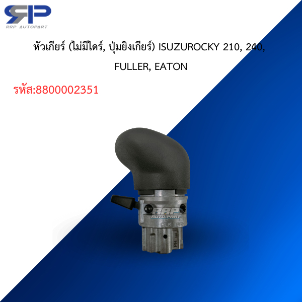 หัวเกียร์ (ไม่มีไดร์, ปุ่มยิงเกียร์) ISUZUROCKY 210, 240, FULLER, EATON