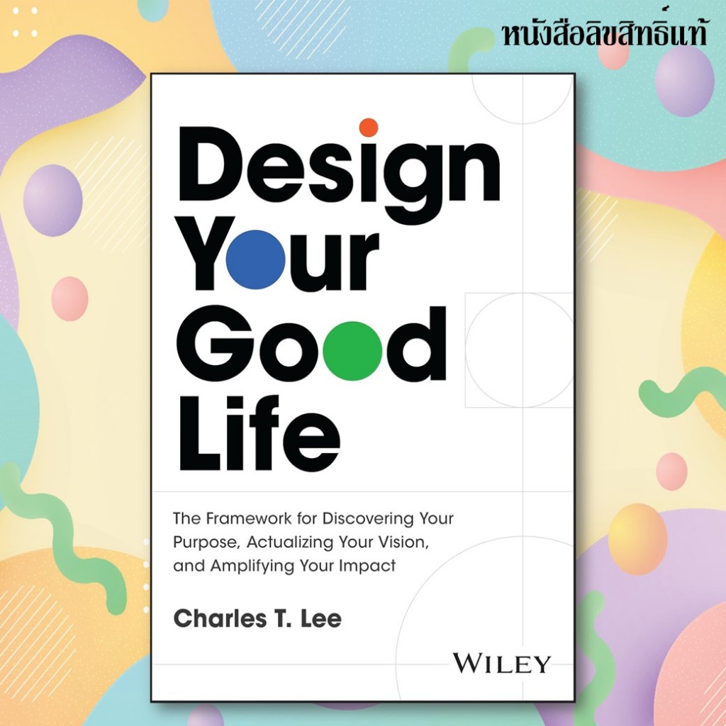 Design Your Good Life : The Framework for Discovering Your Purpose, Actualizing Your Vision, and Amp