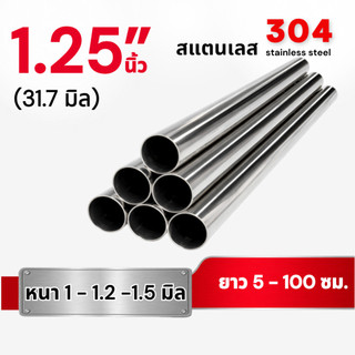 ท่อกลม สแตนเลส304 ขนาด 1.25 นิ้ว (31.7มิล) หนา1.0-1.2-1.5มม. (ยาว 5 -100 ซม.)