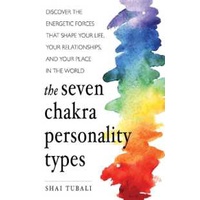 The Seven Chakra Personality Types : Discover the Energetic Forces That Shape Your Life, Your Relati