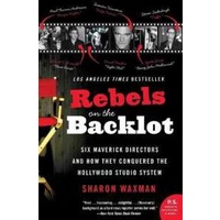 Rebels on the Backlot : Six Maverick Directors and How They Conquered the Hollywood Studio System [P
