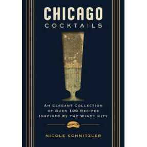 Chicago Cocktails : An Elegant Collection of over 100 Recipes Inspired by the Windy City (City Cockt