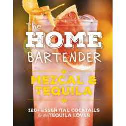 The Home Bartender: Mezcal and Tequila : 100+ Essential Cocktails for the Tequila Lover [Hardcover]