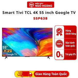 Google Tivi TCL 4K 55 inch 55P638, Smart Tivi màn hình lớn sắc nét, tivi thông minh - Chính Hãng Điện Máy Ngô Hoàng